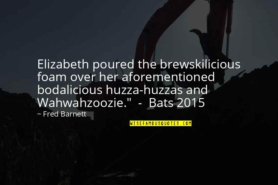 Having Suspicions Quotes By Fred Barnett: Elizabeth poured the brewskilicious foam over her aforementioned