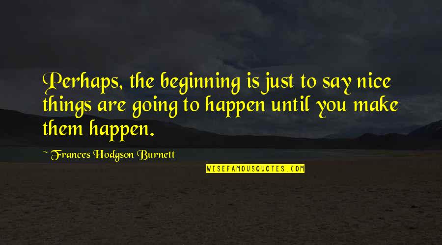 Having That One Person In Your Life Quotes By Frances Hodgson Burnett: Perhaps, the beginning is just to say nice