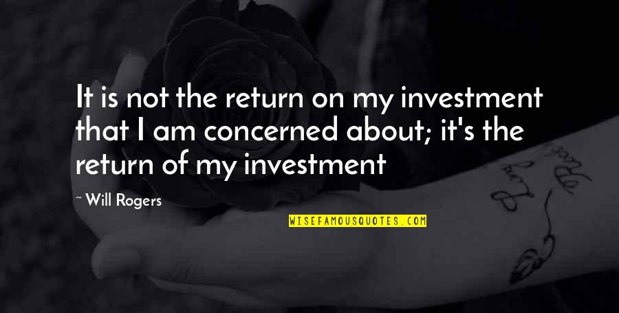Having That One Person In Your Life Quotes By Will Rogers: It is not the return on my investment