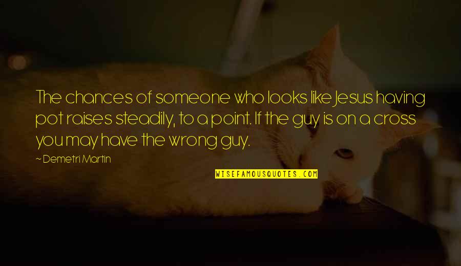 Having The Best Guy Quotes By Demetri Martin: The chances of someone who looks like Jesus