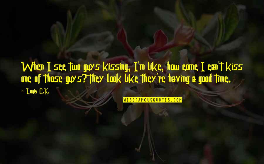 Having The Best Guy Quotes By Louis C.K.: When I see two guys kissing, I'm like,