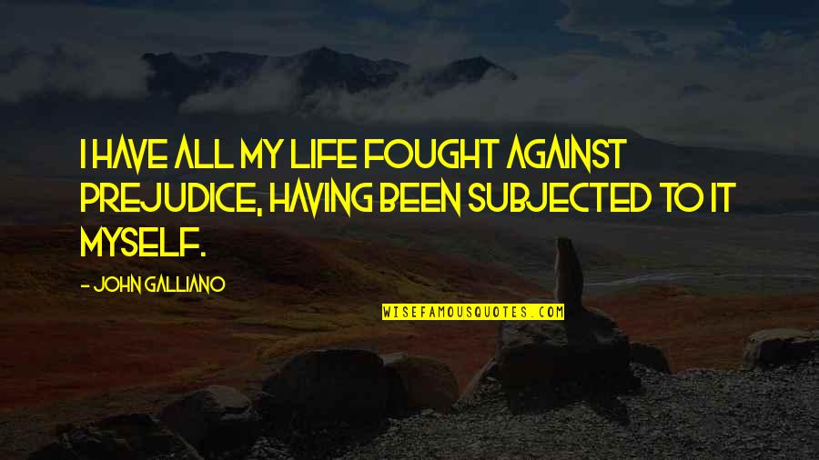 Having The Best Life Quotes By John Galliano: I have all my life fought against prejudice,