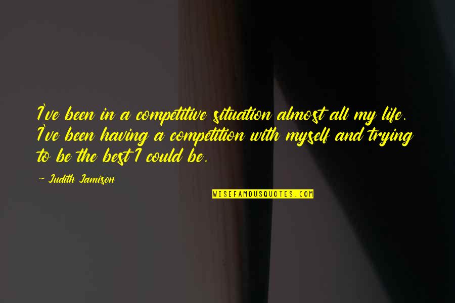 Having The Best Life Quotes By Judith Jamison: I've been in a competitive situation almost all