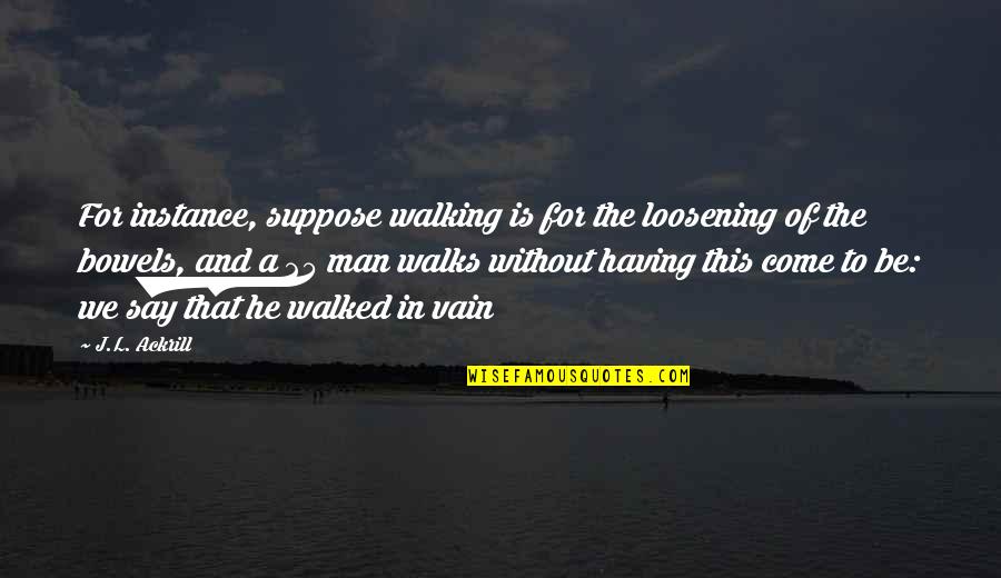 Having The Best Man Ever Quotes By J.L. Ackrill: For instance, suppose walking is for the loosening