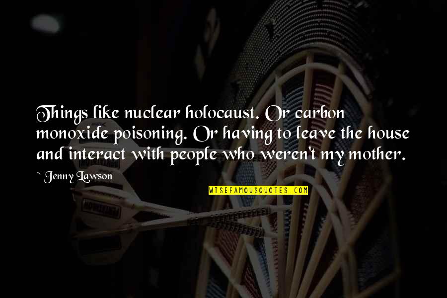 Having The Best Mother Quotes By Jenny Lawson: Things like nuclear holocaust. Or carbon monoxide poisoning. Having The Best Mother Quotes By Jenny Lawson: Things like nuclear holocaust. Or carbon monoxide poisoning.