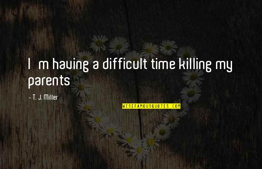 Having The Best Parents Quotes By T. J. Miller: I'm having a difficult time killing my parents