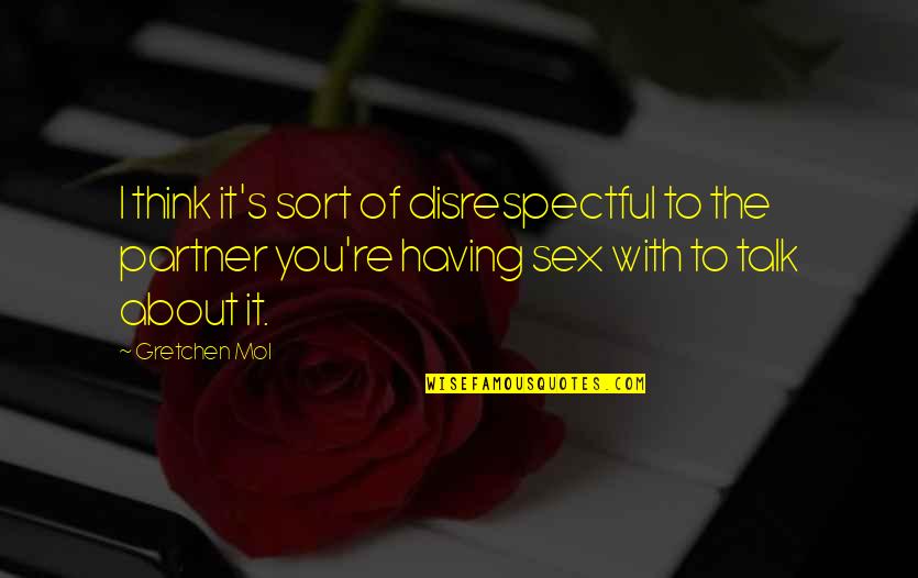 Having The Best Partner Quotes By Gretchen Mol: I think it's sort of disrespectful to the Having The Best Partner Quotes By Gretchen Mol: I think it's sort of disrespectful to the