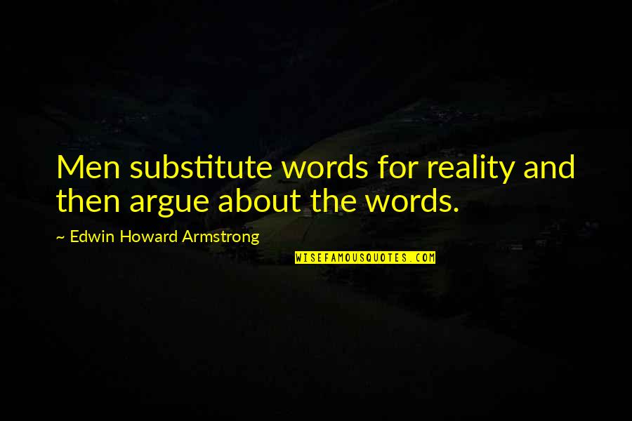 Having The Best Sister Quotes By Edwin Howard Armstrong: Men substitute words for reality and then argue