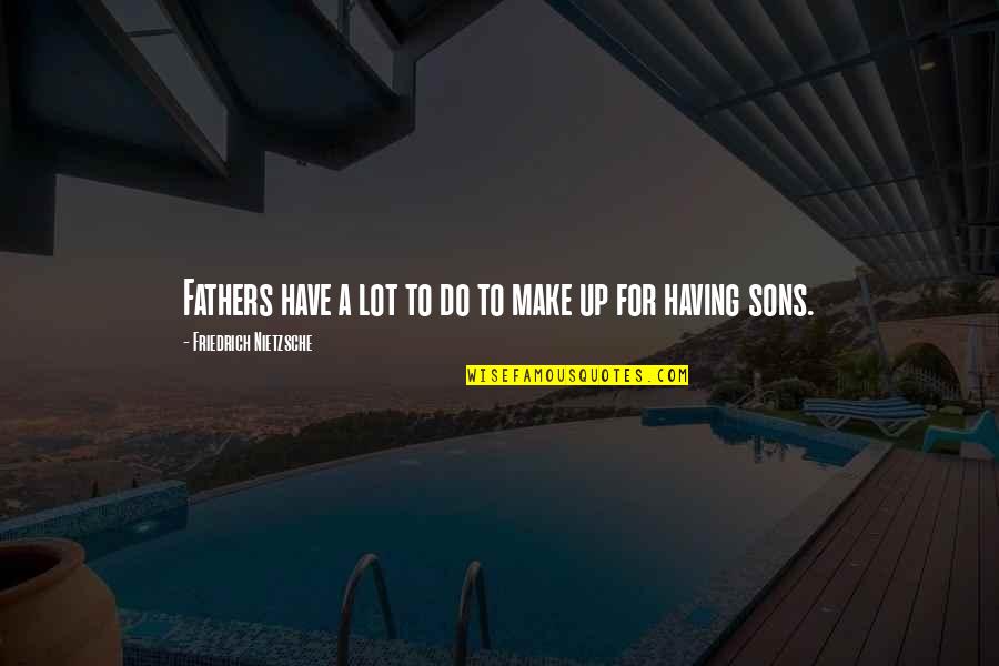 Having The Best Son Quotes By Friedrich Nietzsche: Fathers have a lot to do to make