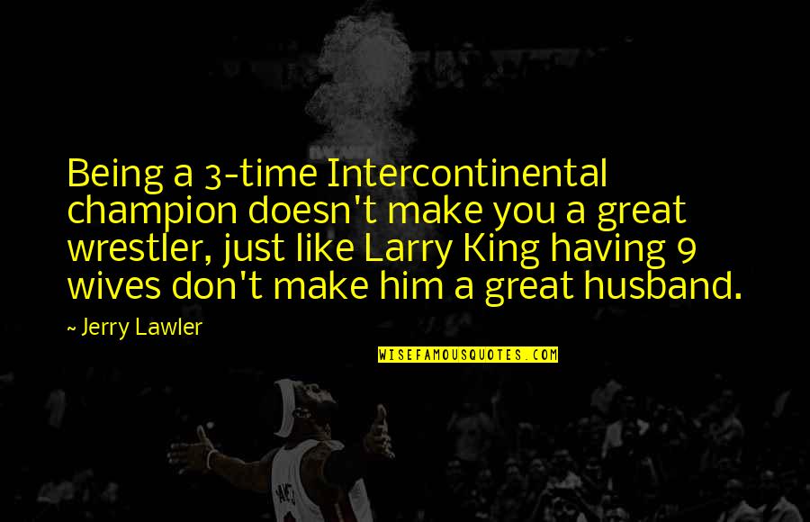 Having The Best Wife Quotes By Jerry Lawler: Being a 3-time Intercontinental champion doesn't make you