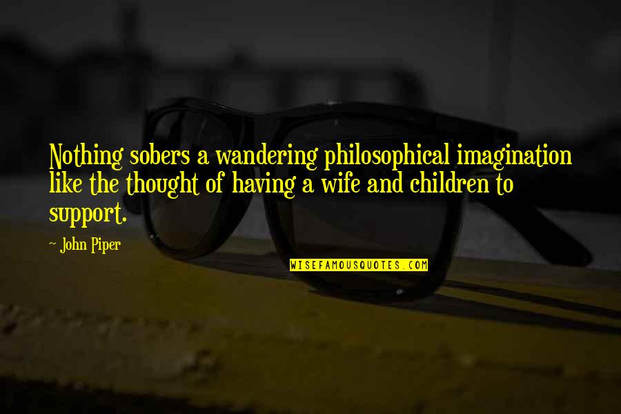 Having The Best Wife Quotes By John Piper: Nothing sobers a wandering philosophical imagination like the