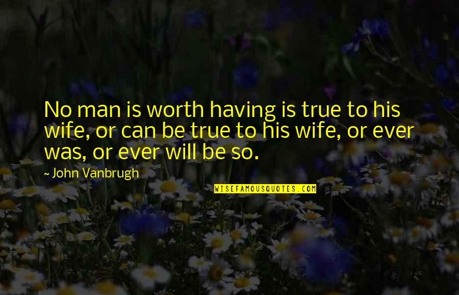Having The Best Wife Quotes By John Vanbrugh: No man is worth having is true to