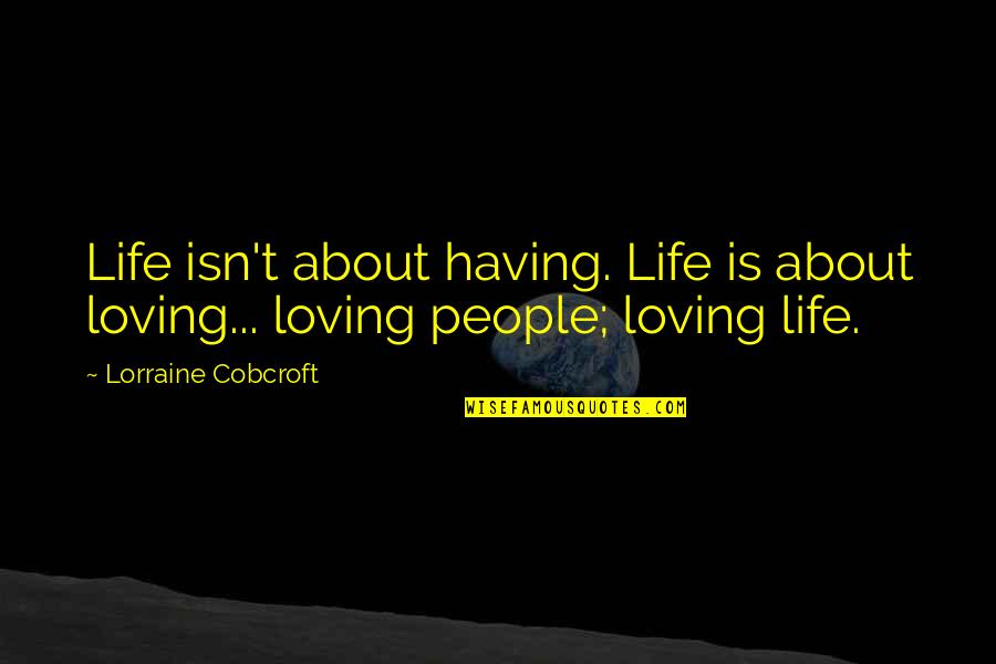 Having The Love Of Your Life Quotes By Lorraine Cobcroft: Life isn't about having. Life is about loving...