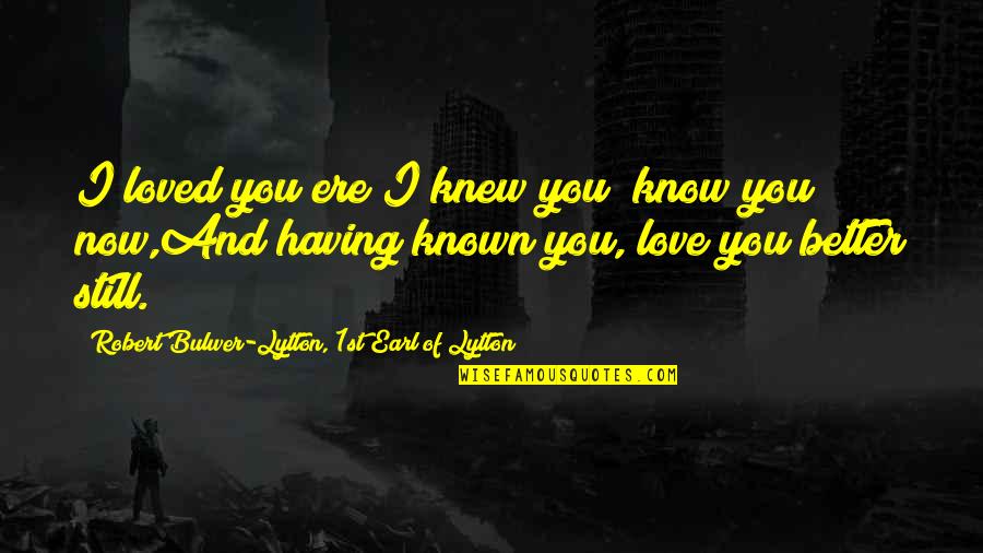 Having The Love Of Your Life Quotes By Robert Bulwer-Lytton, 1st Earl Of Lytton: I loved you ere I knew you; know