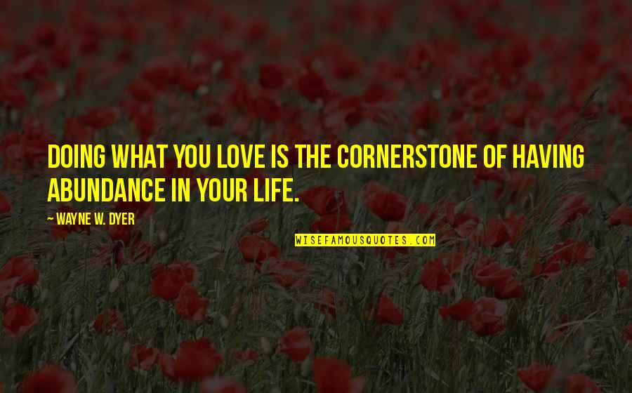Having The Love Of Your Life Quotes By Wayne W. Dyer: Doing what you love is the cornerstone of