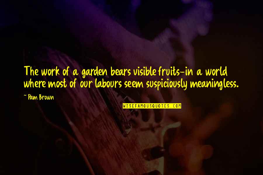 Having The Perfect Man Quotes By Pam Brown: The work of a garden bears visible fruits-in