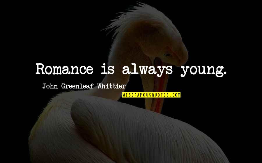 Having The Perfect Relationship Quotes By John Greenleaf Whittier: Romance is always young.