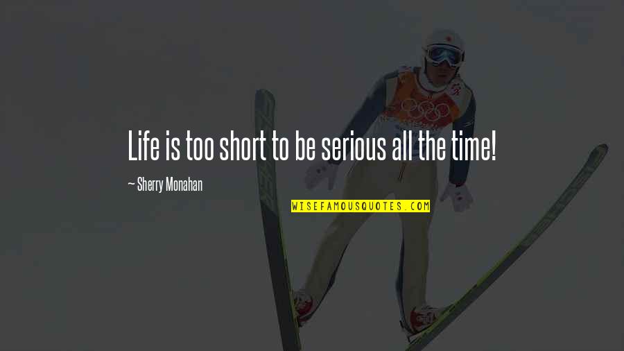 Having The Right Attitude Quotes By Sherry Monahan: Life is too short to be serious all
