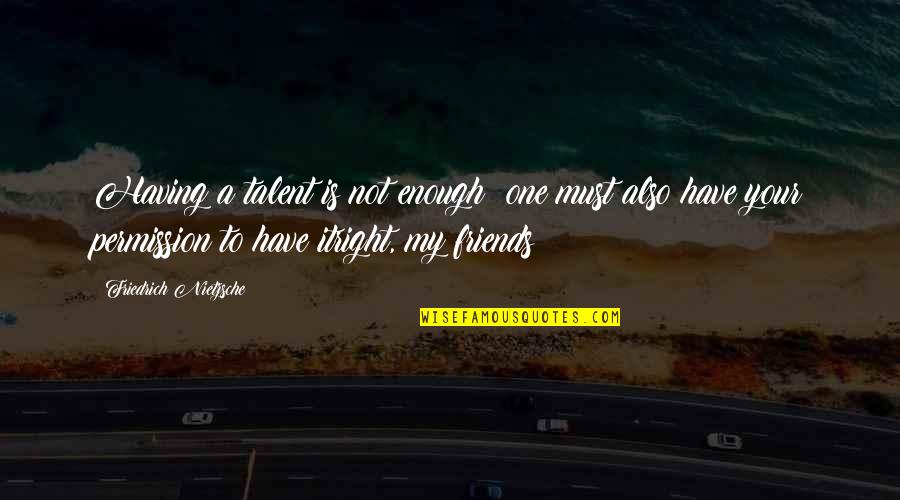 Having The Right Friends Quotes By Friedrich Nietzsche: Having a talent is not enough: one must Having The Right Friends Quotes By Friedrich Nietzsche: Having a talent is not enough: one must
