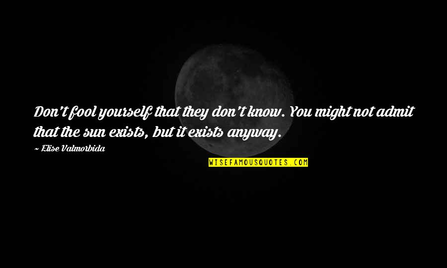 Having The Right Love At The Wrong Time Quotes By Elise Valmorbida: Don't fool yourself that they don't know. You