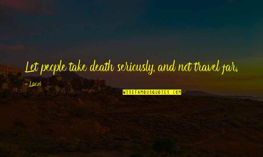 Having The Right Person In Your Life Quotes By Laozi: Let people take death seriously, and not travel