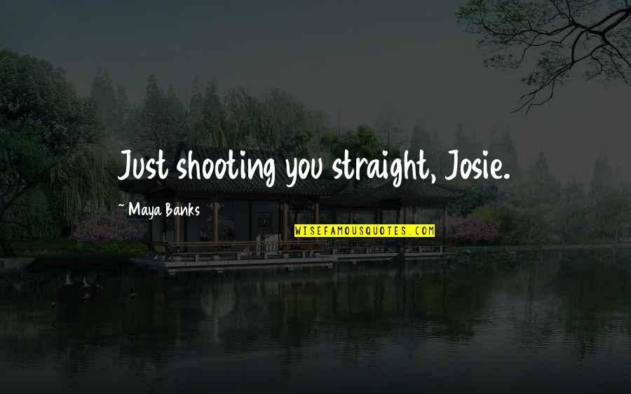 Having The Right Person In Your Life Quotes By Maya Banks: Just shooting you straight, Josie.