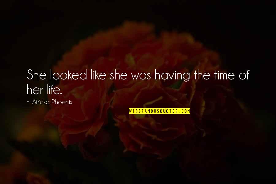 Having The Time Of My Life Quotes By Airicka Phoenix: She looked like she was having the time