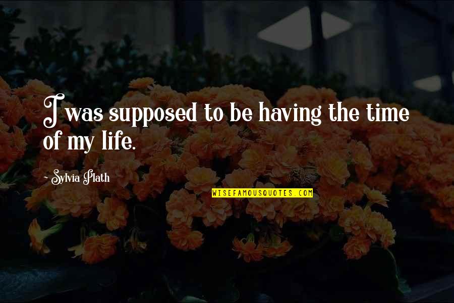 Having The Time Of My Life Quotes By Sylvia Plath: I was supposed to be having the time
