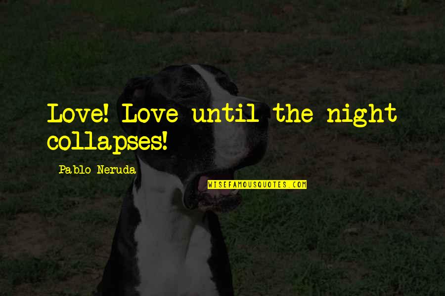 Having The Weight Of The World On Your Shoulders Quotes By Pablo Neruda: Love! Love until the night collapses!