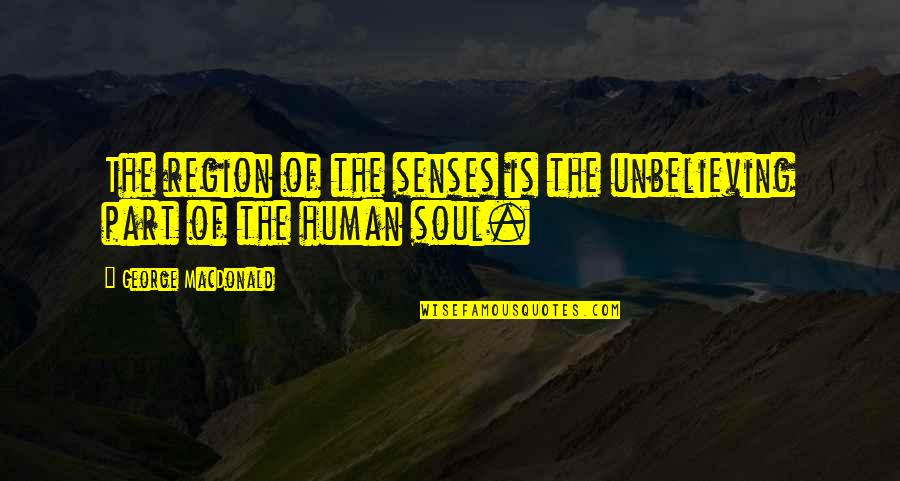 Having The Wrong Friends Quotes By George MacDonald: The region of the senses is the unbelieving