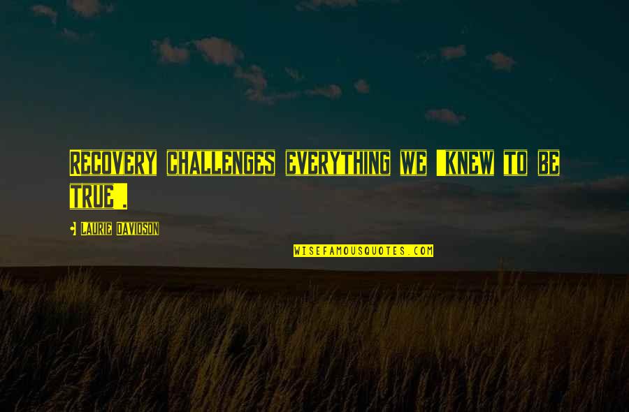 Having The Wrong Friends Quotes By Laurie Davidson: Recovery challenges everything we 'knew to be true'.