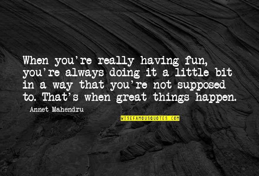 Having Things My Way Quotes By Annet Mahendru: When you're really having fun, you're always doing