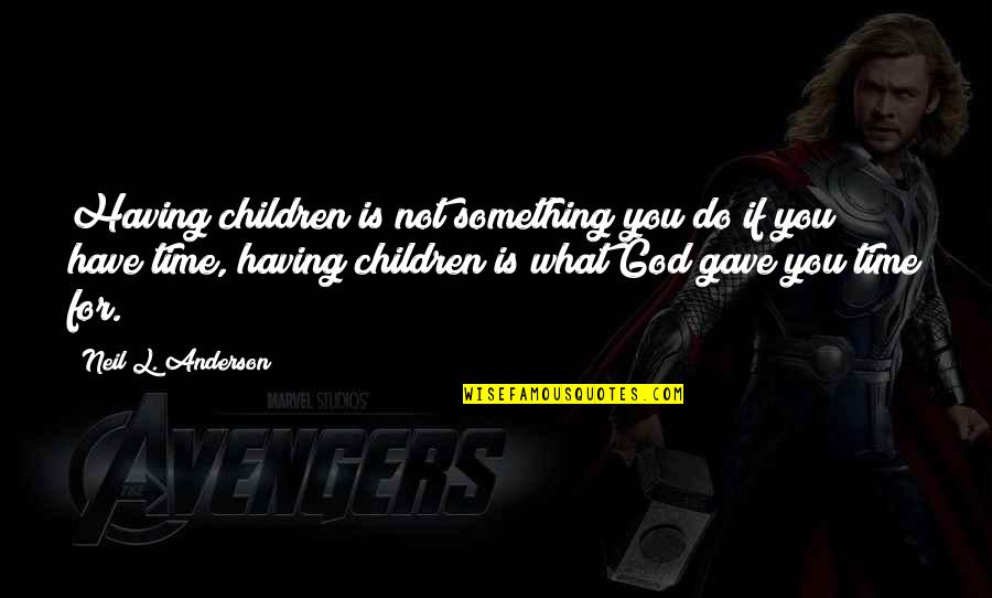 Having Time For God Quotes By Neil L. Anderson: Having children is not something you do if