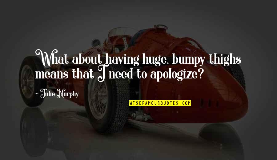 Having To Apologize Quotes By Julie Murphy: What about having huge, bumpy thighs means that