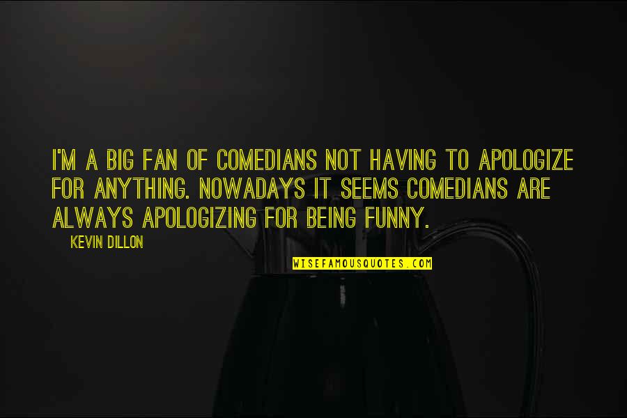 Having To Apologize Quotes By Kevin Dillon: I'm a big fan of comedians not having