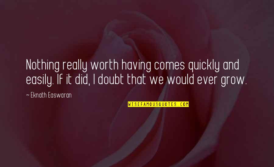Having To Grow Up Quotes By Eknath Easwaran: Nothing really worth having comes quickly and easily.