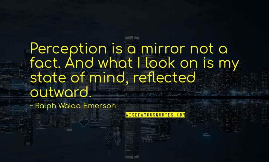Having To Keep Going Quotes By Ralph Waldo Emerson: Perception is a mirror not a fact. And