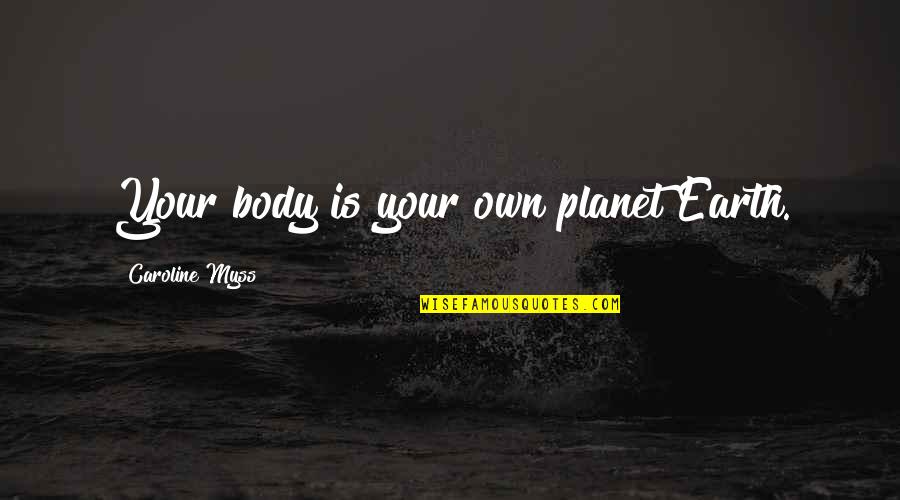 Having To Learn The Hard Way Quotes By Caroline Myss: Your body is your own planet Earth.