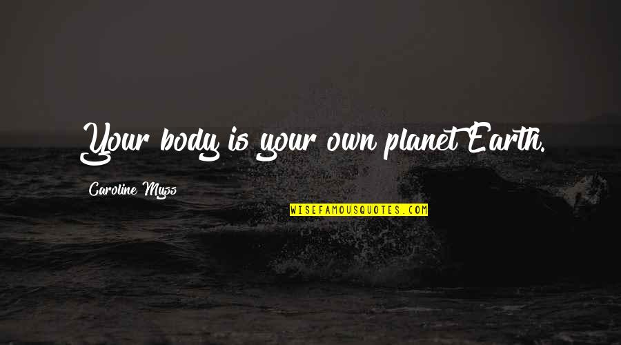 Having To Learn The Hard Way Quotes By Caroline Myss: Your body is your own planet Earth. Having To Learn The Hard Way Quotes By Caroline Myss: Your body is your own planet Earth.