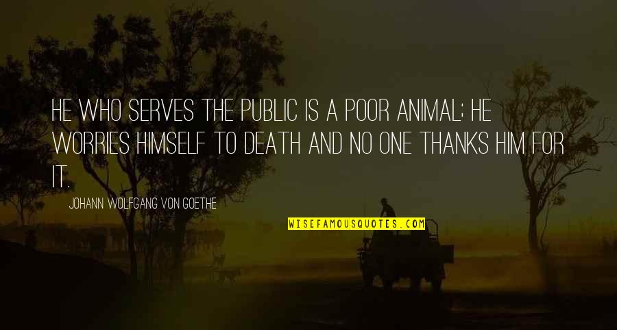 Having To Leave Someone Behind Quotes By Johann Wolfgang Von Goethe: He who serves the public is a poor