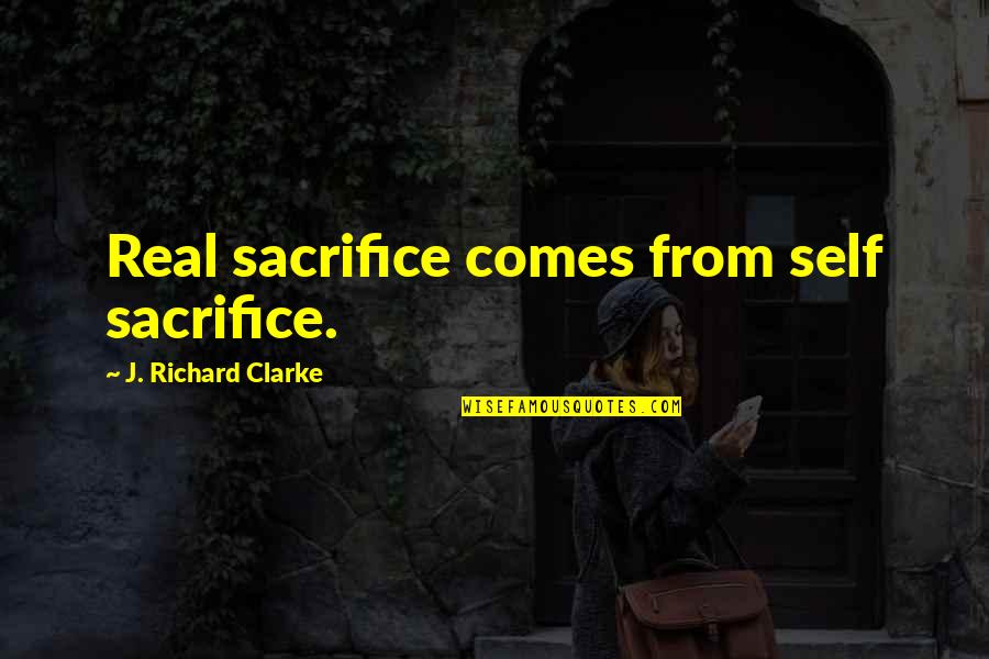 Having To Move On In Life Quotes By J. Richard Clarke: Real sacrifice comes from self sacrifice.