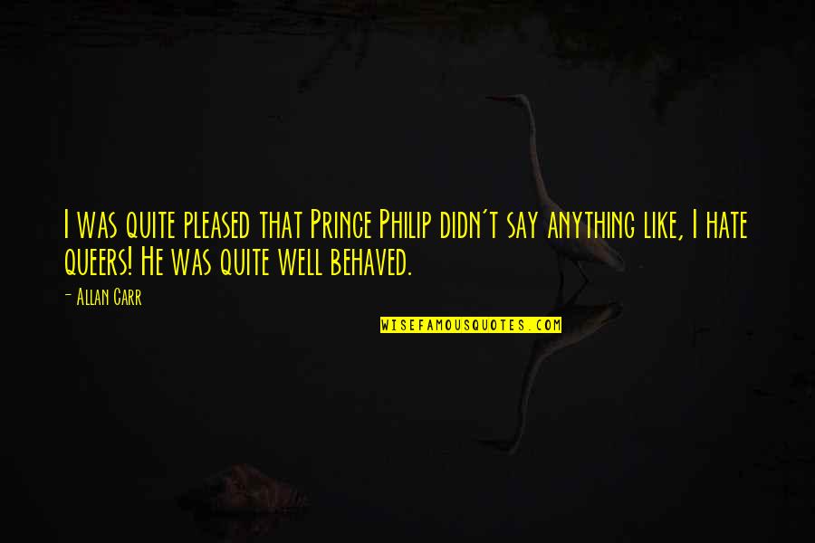 Having To Pick Between Two Guys Quotes By Allan Carr: I was quite pleased that Prince Philip didn't