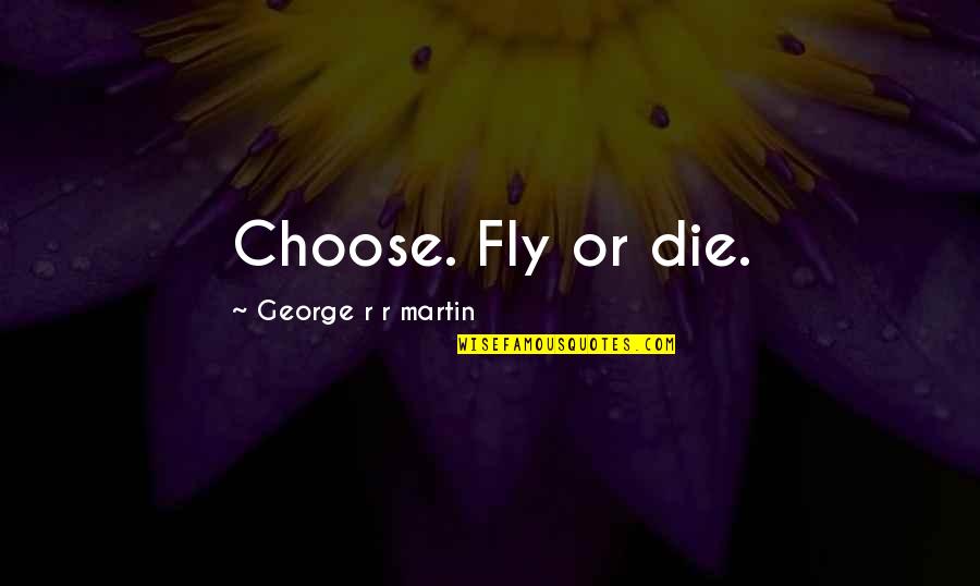 Having To Say Goodbye To Friends Quotes By George R R Martin: Choose. Fly or die.