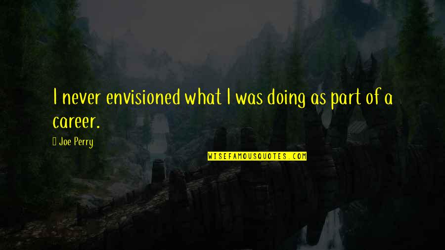 Having To Walk Away From Someone You Love Quotes By Joe Perry: I never envisioned what I was doing as