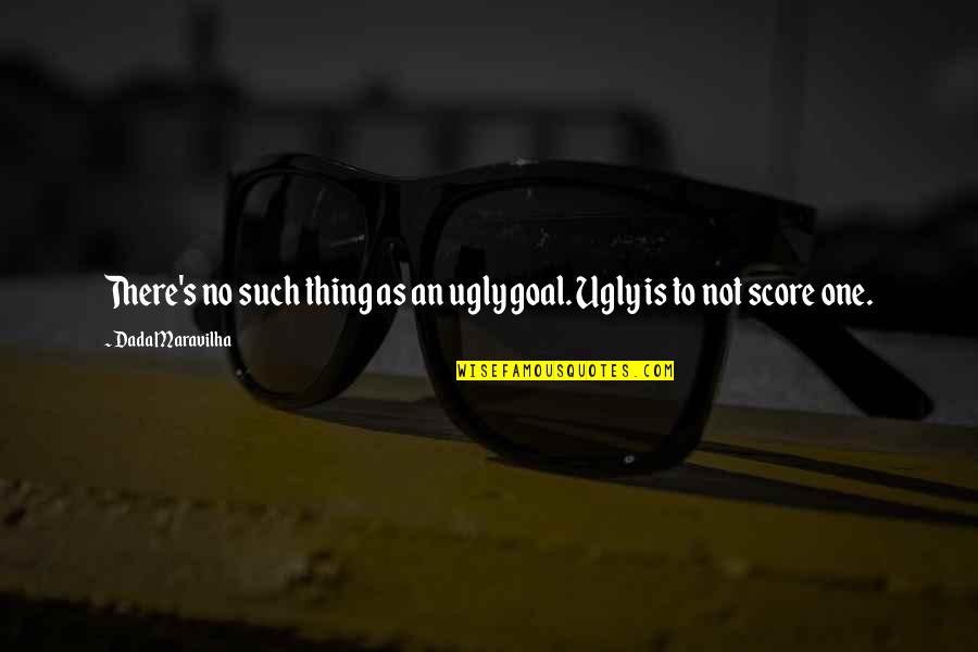 Having To Walk Away Quotes By Dada Maravilha: There's no such thing as an ugly goal.