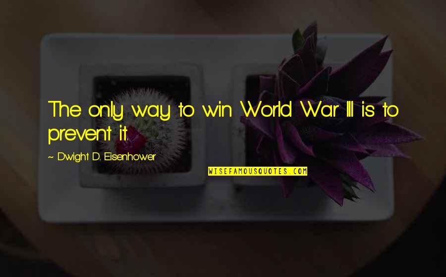 Having To Walk Away Quotes By Dwight D. Eisenhower: The only way to win World War III
