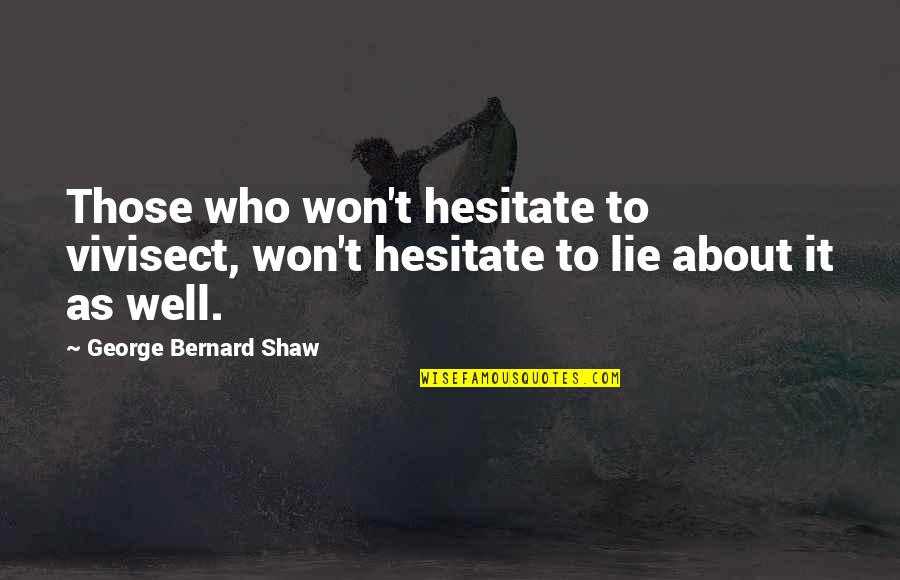 Having To Walk Away Quotes By George Bernard Shaw: Those who won't hesitate to vivisect, won't hesitate