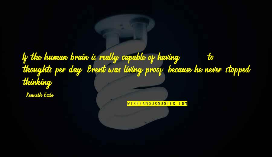 Having Too Many Thoughts Quotes By Kenneth Eade: If the human brain is really capable of