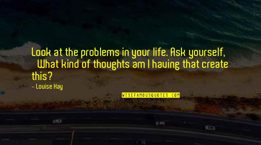 Having Too Many Thoughts Quotes By Louise Hay: Look at the problems in your life. Ask