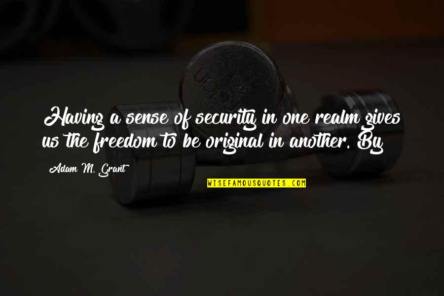 Having Too Much Freedom Quotes By Adam M. Grant: Having a sense of security in one realm Having Too Much Freedom Quotes By Adam M. Grant: Having a sense of security in one realm